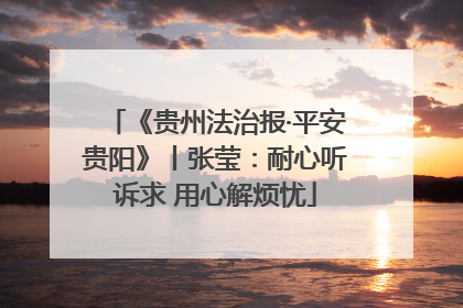 《贵州法治报·平安贵阳》丨张莹：耐心听诉求 用心解烦忧