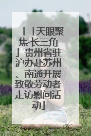 「天眼聚焦·长三角」贵州省驻沪办赴苏州、南通开展致敬劳动者走访慰问活动