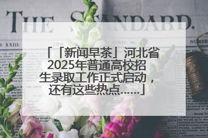 「新闻早茶」河北省2025年普通高校招生录取工作正式启动，还有这些热点……