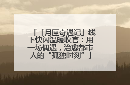 「月匣奇遇记」线下快闪温暖收官：用一场偶遇，治愈都市人的“孤独时刻”