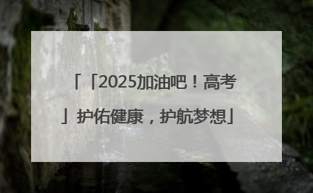 「2025加油吧！高考」护佑健康，护航梦想