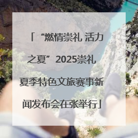 “燃情崇礼 活力之夏”2025崇礼夏季特色文旅赛事新闻发布会在张举行