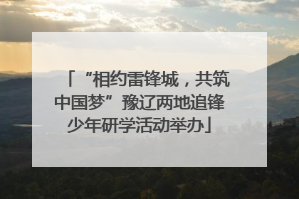 “相约雷锋城，共筑中国梦”豫辽两地追锋少年研学活动举办