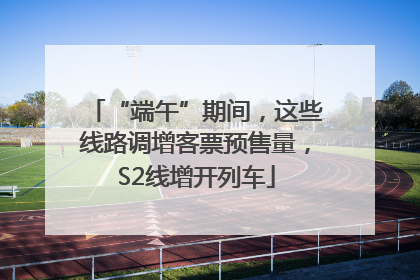 “端午”期间，这些线路调增客票预售量，S2线增开列车