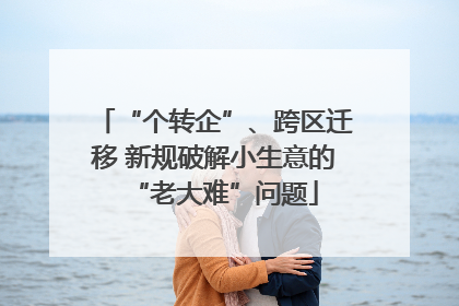 “个转企”、跨区迁移 新规破解小生意的“老大难”问题