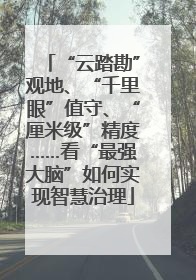 “云踏勘”观地、“千里眼”值守、“厘米级”精度……看“最强大脑”如何实现智慧治理