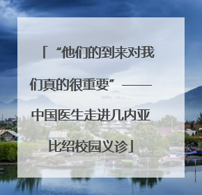 “他们的到来对我们真的很重要”——中国医生走进几内亚比绍校园义诊
