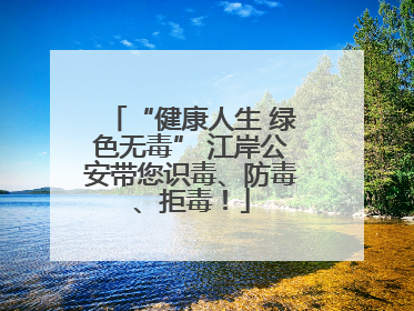 “健康人生 绿色无毒” 江岸公安带您识毒、防毒、拒毒！
