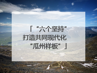 “六个坚持”打造共同现代化“瓜州样板”