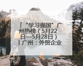 “学习强国”广州热榜（5月22日—5月28日）丨广州：外贸企业忙接单 港口码头忙出货