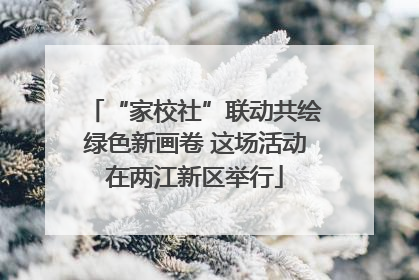 “家校社”联动共绘绿色新画卷 这场活动在两江新区举行