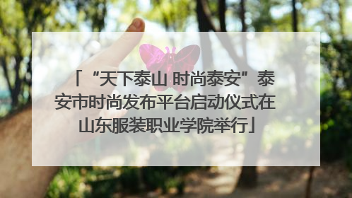 “天下泰山 时尚泰安”泰安市时尚发布平台启动仪式在山东服装职业学院举行