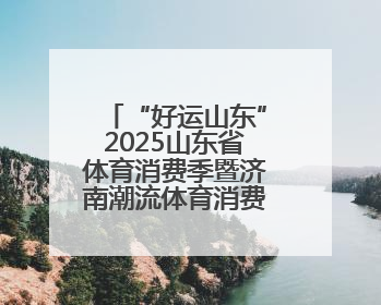 “好运山东”2025山东省体育消费季暨济南潮流体育消费季正式启动