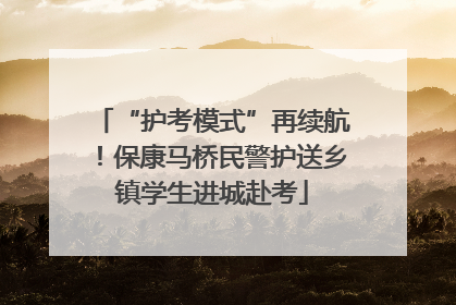 “护考模式”再续航！保康马桥民警护送乡镇学生进城赴考