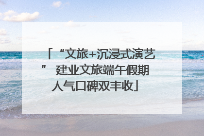 “文旅+沉浸式演艺” 建业文旅端午假期人气口碑双丰收