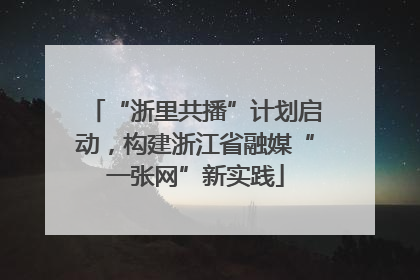 “浙里共播”计划启动，构建浙江省融媒“一张网”新实践