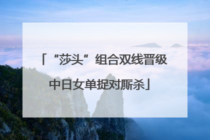 “莎头”组合双线晋级 中日女单捉对厮杀