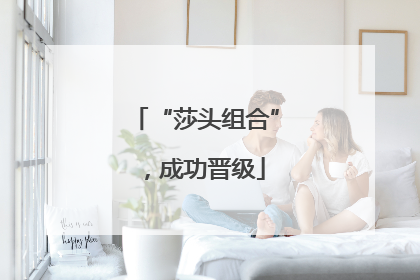“莎头组合”，成功晋级