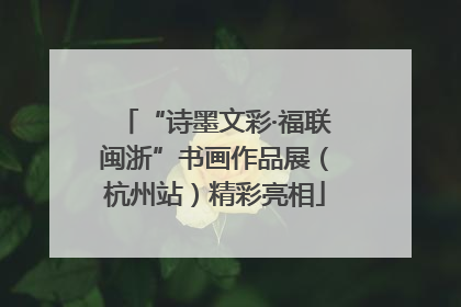“诗墨文彩·福联闽浙”书画作品展（杭州站）精彩亮相