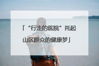 “行走的医院”托起山区群众的健康梦