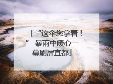 “这伞您拿着！” 暴雨中暖心一幕刷屏宜都