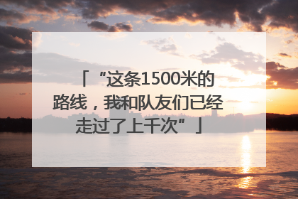 “这条1500米的路线，我和队友们已经走过了上千次”