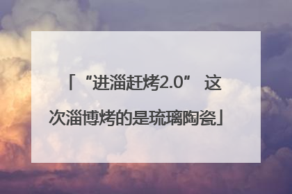 “进淄赶烤2.0” 这次淄博烤的是琉璃陶瓷