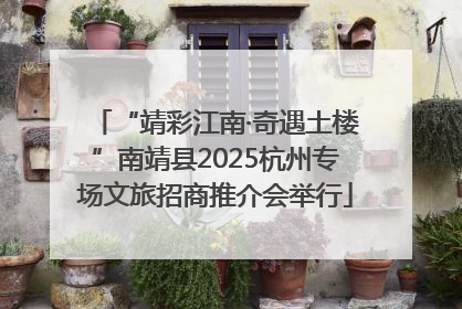 “靖彩江南·奇遇土楼”南靖县2025杭州专场文旅招商推介会举行
