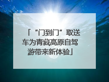 “门到门”取送车为青藏高原自驾游带来新体验