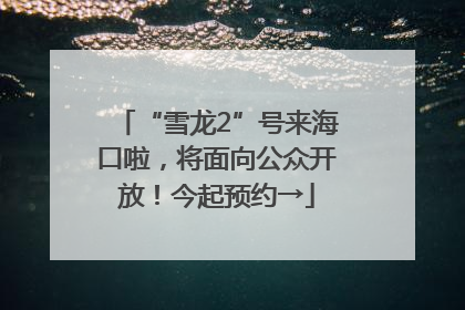 “雪龙2”号来海口啦，将面向公众开放！今起预约→