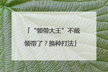 “领带大王”不戴领带了？换种打法