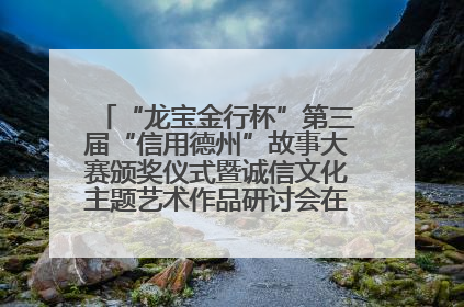 “龙宝金行杯”第三届“信用德州”故事大赛颁奖仪式暨诚信文化主题艺术作品研讨会在山东德州举办