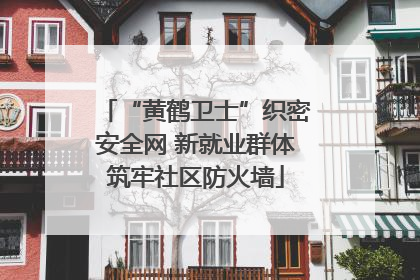 “黄鹤卫士”织密安全网 新就业群体筑牢社区防火墙