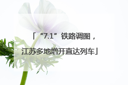 “7.1”铁路调图，江苏多地增开直达列车