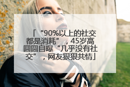 “90%以上的社交都是消耗”，45岁高圆圆自曝“几乎没有社交”，网友狠狠共情