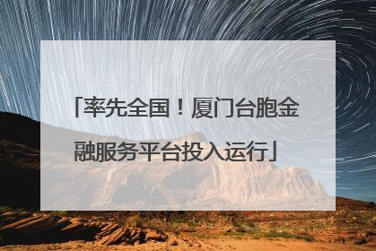 率先全国！厦门台胞金融服务平台投入运行