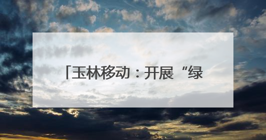 玉林移动：开展“绿色奔跑”主题健康跑 践行低碳发展理念