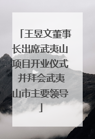 王昱文董事长出席武夷山项目开业仪式 并拜会武夷山市主要领导
