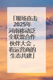 现场直击2025年河南移动泛全联盟合作伙伴大会，看运营商的生态共建