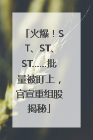 火爆！ST、ST、ST……批量被盯上，官宣重组股揭秘