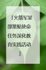 火箭军某部紧贴使命任务深化教育实践活动