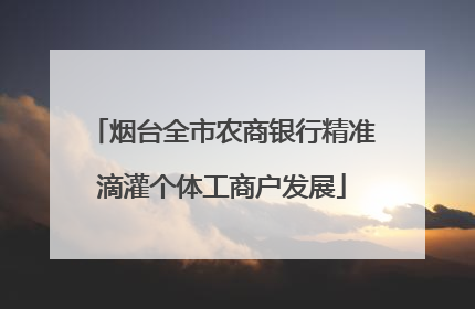 烟台全市农商银行精准滴灌个体工商户发展