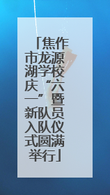 焦作市龙源湖学校庆“六一”暨新队员入队仪式圆满举行