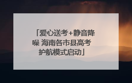 爱心送考+静音降噪 海南各市县高考护航模式启动