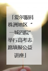 爱尔眼科株洲地区“一城四院”举行高考志愿填报公益讲座