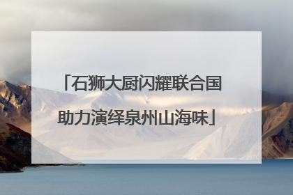 石狮大厨闪耀联合国 助力演绎泉州山海味