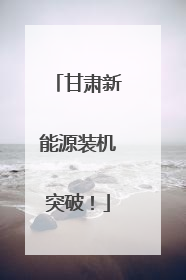 甘肃新能源装机突破！