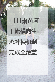 甘肃黄河干流横向生态补偿机制完成全覆盖