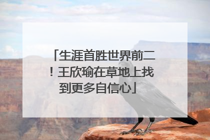 生涯首胜世界前二！王欣瑜在草地上找到更多自信心
