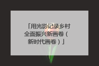 用光影记录乡村全面振兴新画卷（新时代画卷）